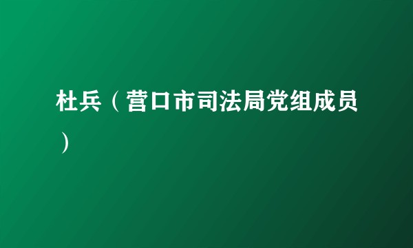 杜兵（营口市司法局党组成员）