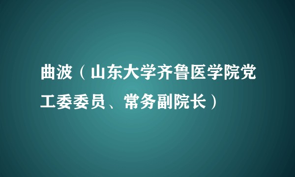 曲波（山东大学齐鲁医学院党工委委员、常务副院长）