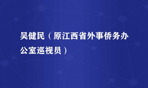 吴健民（原江西省外事侨务办公室巡视员）