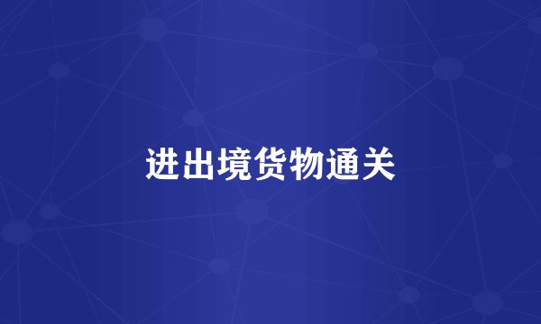 进出境货物通关