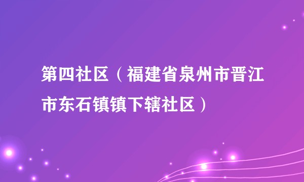 第四社区（福建省泉州市晋江市东石镇镇下辖社区）