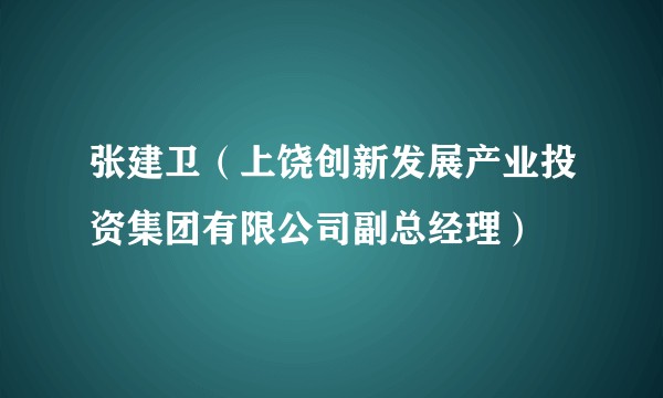 张建卫（上饶创新发展产业投资集团有限公司副总经理）