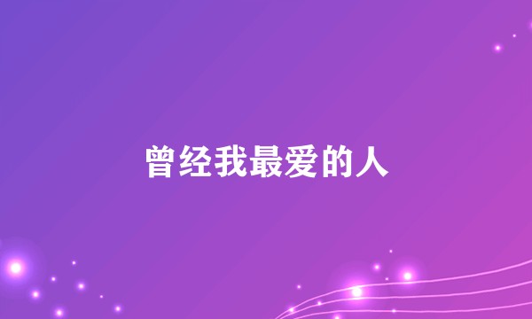 曾经我最爱的人