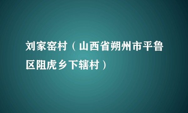 刘家窑村（山西省朔州市平鲁区阻虎乡下辖村）