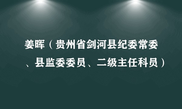 姜晖（贵州省剑河县纪委常委、县监委委员、二级主任科员）