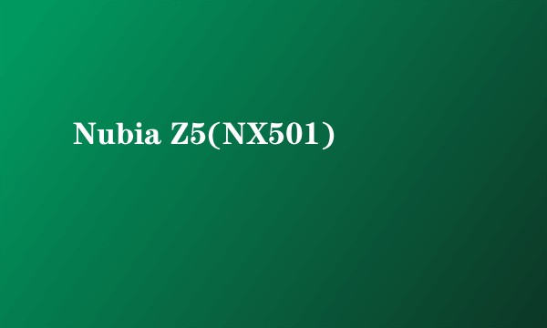 Nubia Z5(NX501)