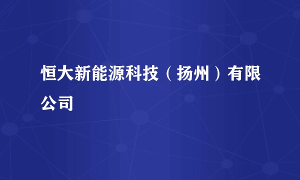 恒大新能源科技（扬州）有限公司
