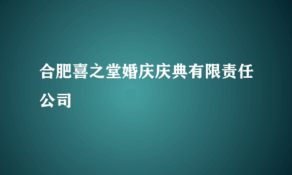 合肥喜之堂婚庆庆典有限责任公司