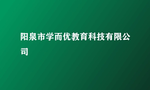 阳泉市学而优教育科技有限公司