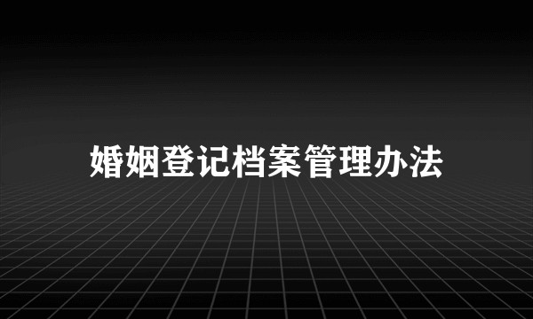 婚姻登记档案管理办法