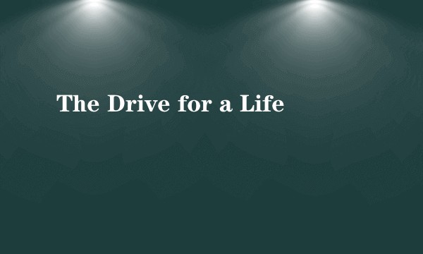 The Drive for a Life