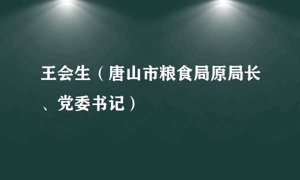 王会生（唐山市粮食局原局长、党委书记）