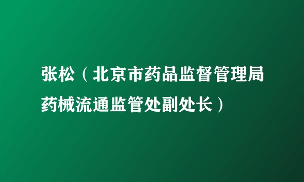 张松（北京市药品监督管理局药械流通监管处副处长）