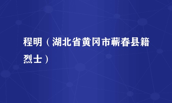 程明（湖北省黄冈市蕲春县籍烈士）