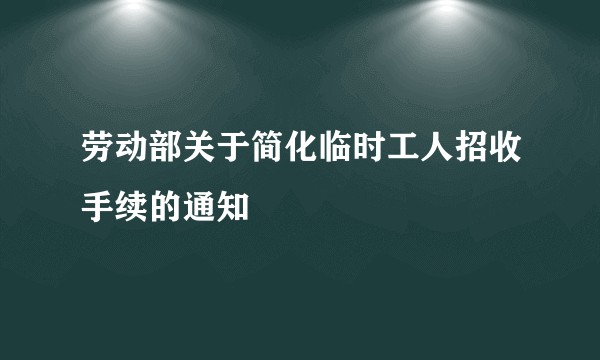 劳动部关于简化临时工人招收手续的通知