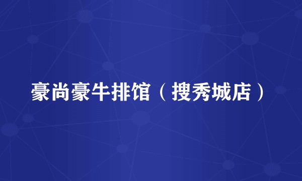 豪尚豪牛排馆（搜秀城店）