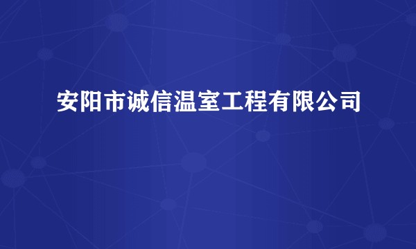 安阳市诚信温室工程有限公司