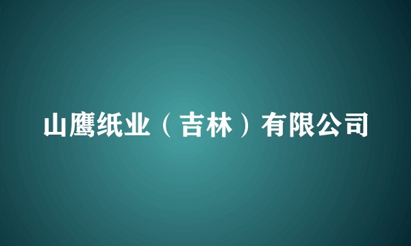 山鹰纸业（吉林）有限公司