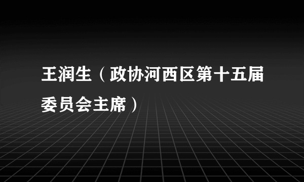 王润生（政协河西区第十五届委员会主席）