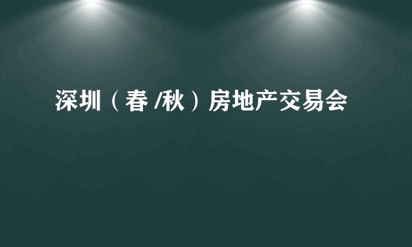 深圳（春 /秋）房地产交易会