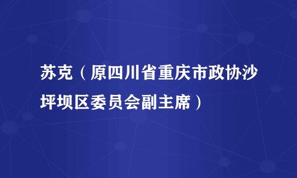苏克（原四川省重庆市政协沙坪坝区委员会副主席）