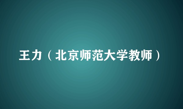 王力（北京师范大学教师）