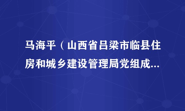 马海平（山西省吕梁市临县住房和城乡建设管理局党组成员、城乡环境卫生服务中心主任）
