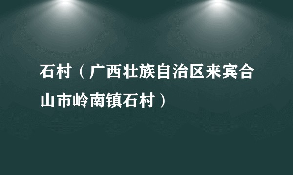 石村（广西壮族自治区来宾合山市岭南镇石村）
