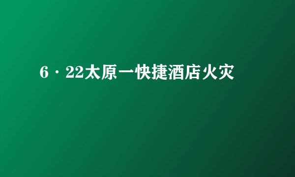 6·22太原一快捷酒店火灾