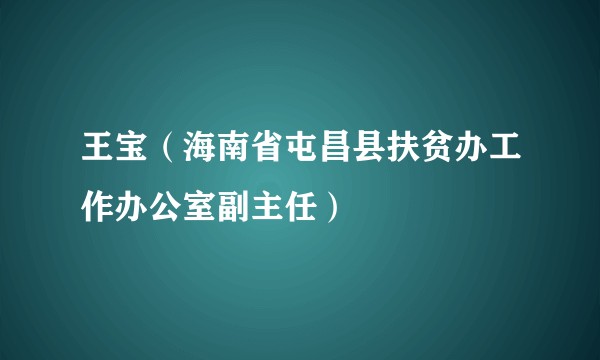 王宝（海南省屯昌县扶贫办工作办公室副主任）