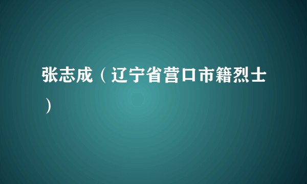张志成（辽宁省营口市籍烈士）
