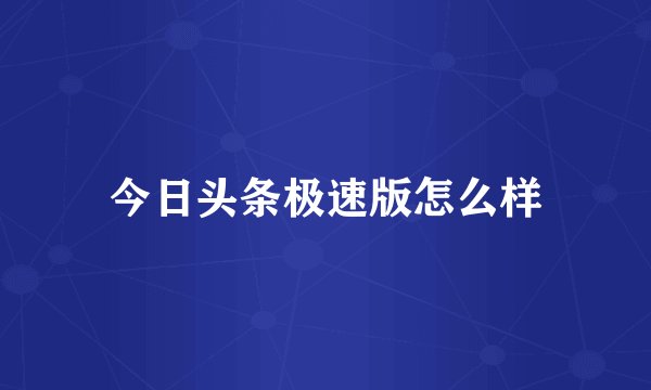 今日头条极速版怎么样