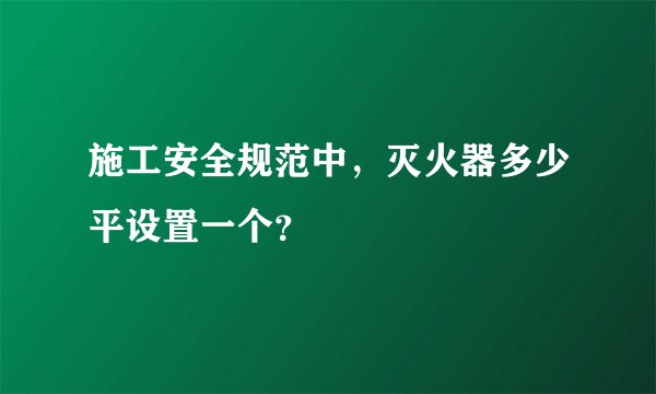 施工安全规范中，灭火器多少平设置一个？