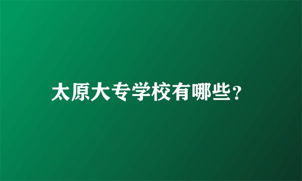 太原大专学校有哪些？