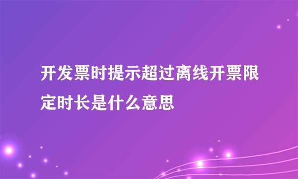 开发票时提示超过离线开票限定时长是什么意思