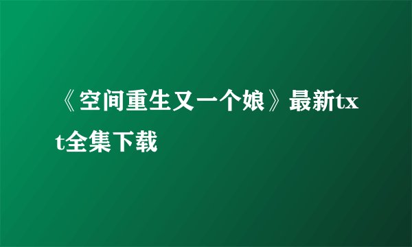 《空间重生又一个娘》最新txt全集下载