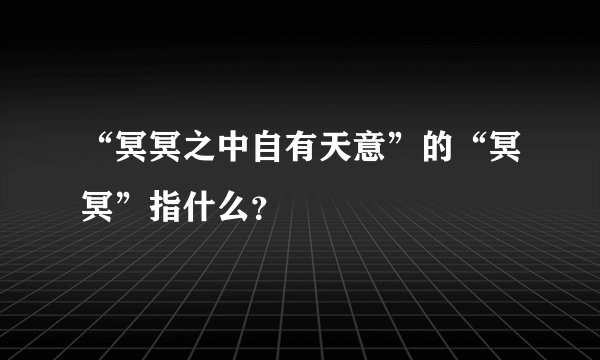 “冥冥之中自有天意”的“冥冥”指什么？
