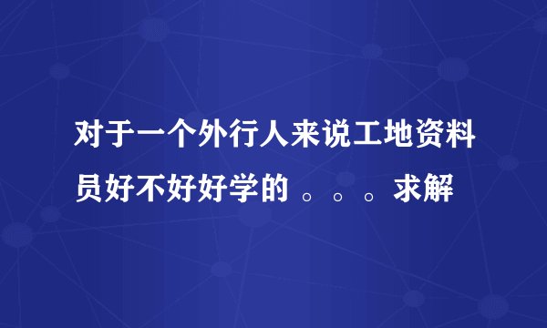 对于一个外行人来说工地资料员好不好好学的 。。。求解