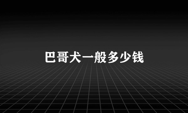 巴哥犬一般多少钱