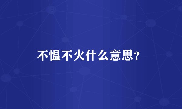 不愠不火什么意思？