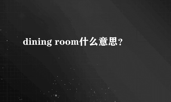 dining room什么意思？