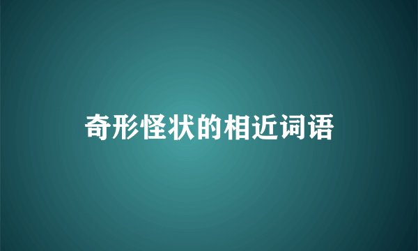 奇形怪状的相近词语
