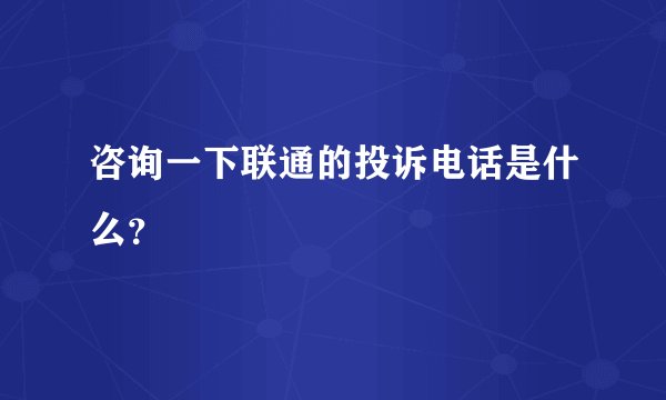 咨询一下联通的投诉电话是什么？