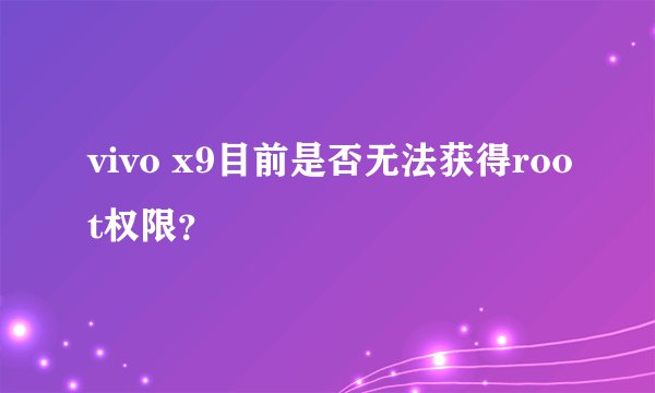 vivo x9目前是否无法获得root权限？