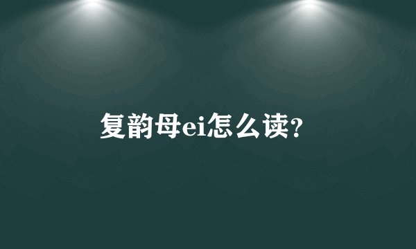 复韵母ei怎么读？