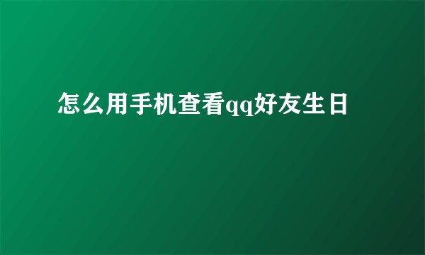 怎么用手机查看qq好友生日