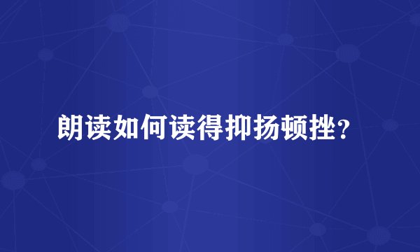 朗读如何读得抑扬顿挫？