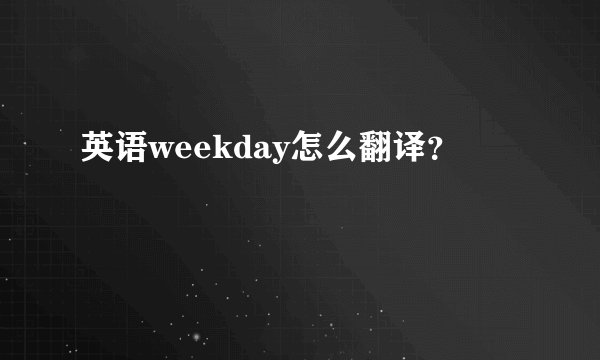 英语weekday怎么翻译？
