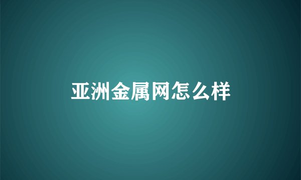 亚洲金属网怎么样