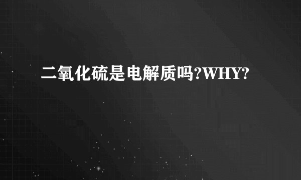 二氧化硫是电解质吗?WHY?